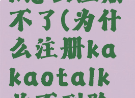 kakaotalk怎么注册不了(为什么注册kakaotalk收不到验证码)