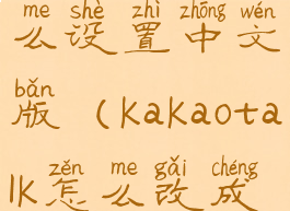 kakaotalk怎么设置中文版(kakaotalk怎么改成中文)