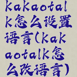 kakaotalk怎么设置语言(kakaotalk怎么改语言)