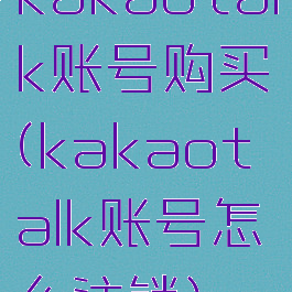 kakaotalk账号购买(kakaotalk账号怎么注销)