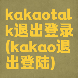 kakaotalk退出登录(kakao退出登陆)
