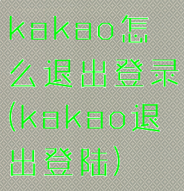 kakao怎么退出登录(kakao退出登陆)