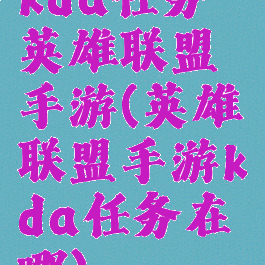 kda任务英雄联盟手游(英雄联盟手游kda任务在哪)