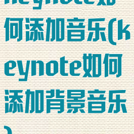 keynote如何添加音乐(keynote如何添加背景音乐)