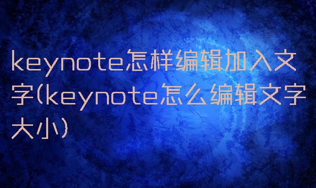 keynote怎样编辑加入文字(keynote怎么编辑文字大小)