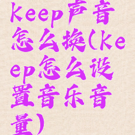 keep声音怎么换(keep怎么设置音乐音量)
