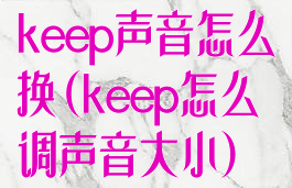 keep声音怎么换(keep怎么调声音大小)