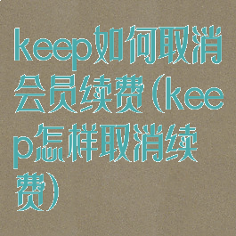 keep如何取消会员续费(keep怎样取消续费)