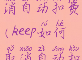 keep如何取消自动扣费(keep如何取消自动扣费功能)