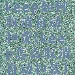 keep如何取消自动扣费(keep怎么取消自动扣款)