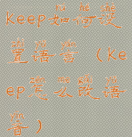 keep如何设置语言(keep怎么改语音)