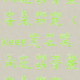 keep怎么关闭运动背景音乐功能(keep怎么关闭运动背景音乐功能提示)
