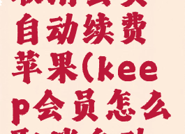 keep怎么取消会员自动续费苹果(keep会员怎么取消自动续费,苹果)