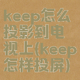 keep怎么投影到电视上(keep怎样投屏)