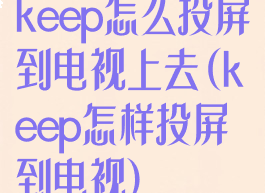 keep怎么投屏到电视上去(keep怎样投屏到电视)