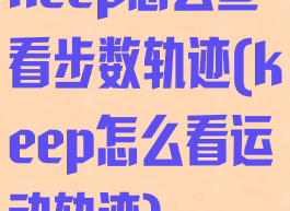 keep怎么查看步数轨迹(keep怎么看运动轨迹)