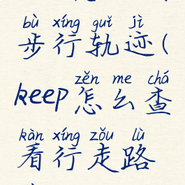 keep怎么看步行轨迹(keep怎么查看行走路线)