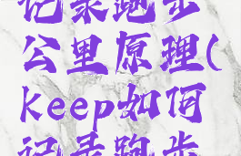 keep怎么记录跑步公里原理(keep如何记录跑步公里)