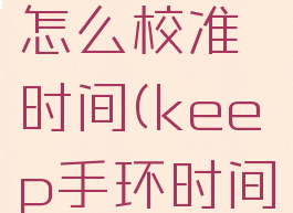 keep手环怎么校准时间(keep手环时间怎么调)