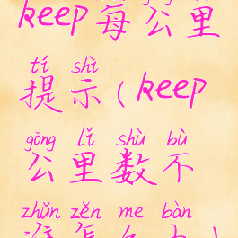 keep每公里提示(keep公里数不准怎么办)