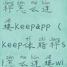keep的体脂秤怎么连接keepapp(keep体脂秤s1怎么连接wifi)