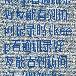 keep看通讯录好友能看到访问记录吗(keep看通讯录好友能看到访问记录吗知乎)