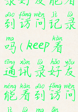 keep看通讯录好友能看到访问记录吗(keep看通讯录好友能看到访问记录吗安全吗)