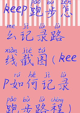 keep跑步怎么记录路线截图(keep如何记录跑步路程)