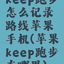 keep跑步怎么记录路线苹果手机(苹果keep跑步在哪里)
