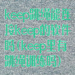 keep跳绳能连接keep的软件吗(keep里有跳绳训练吗)