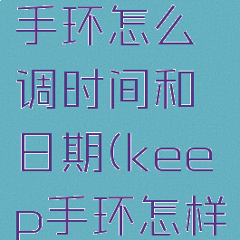 keep运动手环怎么调时间和日期(keep手环怎样调时间)