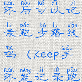 keep连接手环后可以记录跑步路线吗(keep手环能记录跑步距离吗)