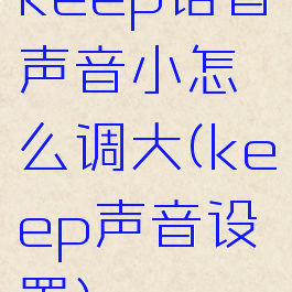 keep语音声音小怎么调大(keep声音设置)