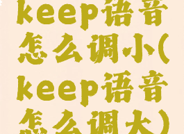 keep语音怎么调小(keep语音怎么调大)