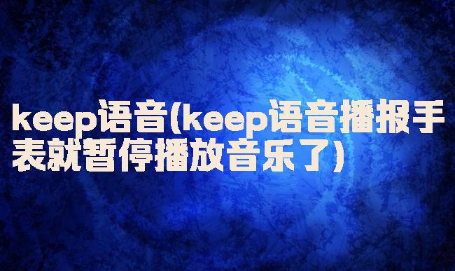 keep语音(keep语音播报手表就暂停播放音乐了)