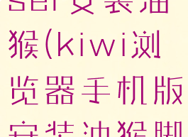 kiwibrowser安装油猴(kiwi浏览器手机版安装油猴脚本教程)