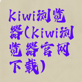 kiwi浏览器(kiwi浏览器官网下载)