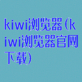 kiwi浏览器(kiwi浏览器官网下载)