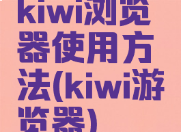 kiwi浏览器使用方法(kiwi游览器)