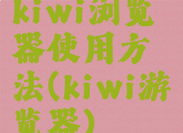 kiwi浏览器使用方法(kiwi游览器)