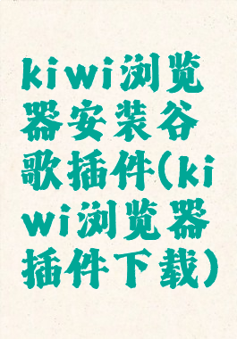 kiwi浏览器安装谷歌插件(kiwi浏览器插件下载)