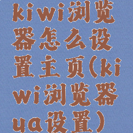 kiwi浏览器怎么设置主页(kiwi浏览器ua设置)