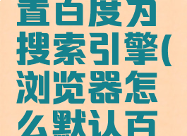 kiwi浏览器怎么设置百度为搜索引擎(浏览器怎么默认百度搜索引擎)