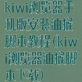 kiwi浏览器手机版安装油猴脚本教程(kiwi浏览器油猴脚本下载)