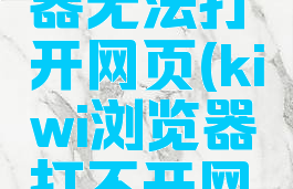 kiwi浏览器无法打开网页(kiwi浏览器打不开网页)