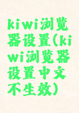 kiwi浏览器设置(kiwi浏览器设置中文不生效)