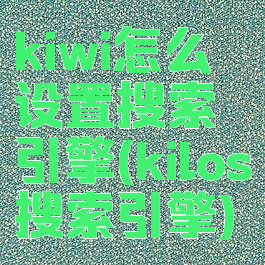 kiwi怎么设置搜索引擎(kilos搜索引擎)