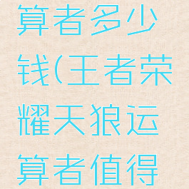 kpl天狼运算者多少钱(王者荣耀天狼运算者值得买吗)