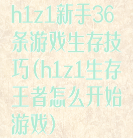 h1z1新手36条游戏生存技巧(h1z1生存王者怎么开始游戏)