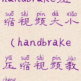 handbrake压缩视频大小(handbrake压缩视频教程)